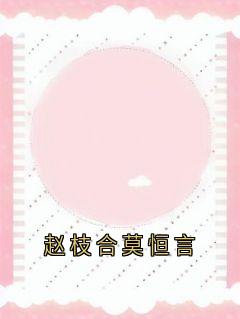 全网首发完整小说赵枝合莫恒言主角莫恒言赵枝合在线阅读