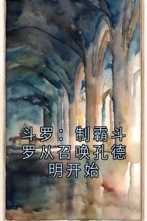 斗罗：制霸斗罗从召唤孔德明开始叶凌独孤雁大结局小说全章节阅读