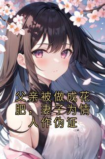 主人公沈如烟傅少景周既明小说父亲被做成花肥，妻子为情人作伪证在线全文阅读