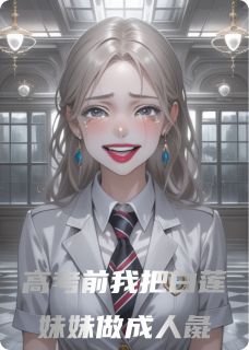 抖音小说高考前我亲手把白莲妹妹做成人彘林薇薇陈哲全文txt