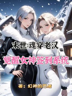 末世：魂穿老汉觉醒女神签到系统小说免费阅读 赵彦郑博大结局完整版