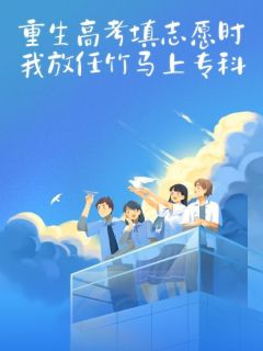 许景轩柳妍妍完整版重生高考填志愿时，我放任竹马上专科全文最新阅读