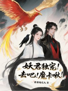 妖君独宠！去吧！魔卡啾！(新书)大结局在线阅读
