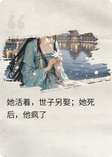 她活着，他另娶；她死后，他疯了(花屿花浔小说)小说最新章节