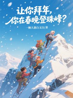 【让你拜年，你在春晚登珠峰？】小说在线阅读-让你拜年，你在春晚登珠峰？免费版目录阅读全文