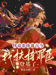 梨花小酿写的小说续命系统通古今，我扶持罪臣登基了在线阅读