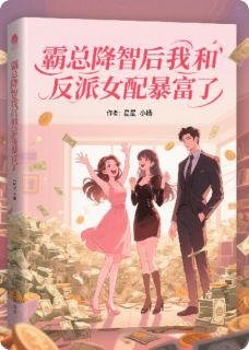 无弹窗小说霸总降智后我和反派女配暴富了 作者星星小杨