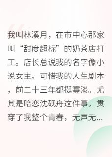 抖音小说和暗恋的人，终于在一起了沈砚舟林溪月全文txt
