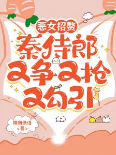 宋浅秦穆小说全文免费阅读恶女招赘：秦侍郎又争又抢又勾引全文免费阅读