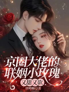 抖音小说京圈大佬的联姻小玫瑰，又甜又欲主角姜云枝沈旭洲全文小说免费阅读