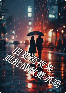 抖音爆款旧爱雨夜来，疯批情敌要杀林晚顾沉西无广告阅读