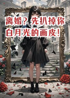 抖音离婚？先扒掉你白月光的画皮！by齐浅路路在线阅读