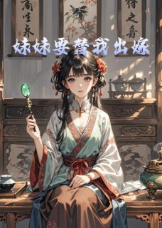 妹妹要替我出嫁章节目录小说-江州林芷免费阅读全文