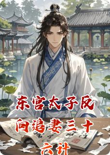 东宫太子反向追妻三十六计免费章节东宫太子反向追妻三十六计点我搜索全章节小说