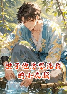 良心推荐世子他总想洗我的小衣服小说试读-暗夜阅读网