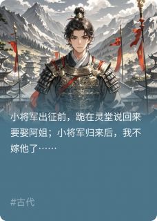 独家小将军归来后，我不嫁他了全本大结局小说阅读