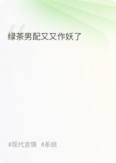 新上绿茶男配又又作妖了果衣小说免费阅读