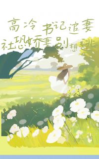 高冷书记追妻，社恐娇妻别想逃章节目录小说-颜若卿周琰免费阅读全文