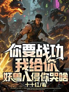 你要战功我给你，妖兽入侵你哭啥by十十红免费阅读小说大结局