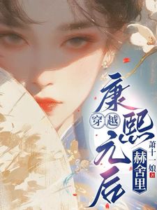 穿越：康熙元后赫舍里在哪免费看，何笙康熙小说章节目录阅读