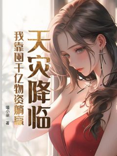 热门推荐天灾降临，我靠囤千亿物资躺赢by喵小柒小说正版在线