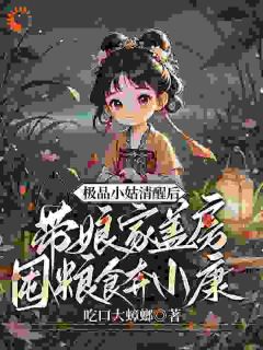 老书虫推荐极品小姑清醒后，带娘家盖房囤粮食奔小康 在线阅读