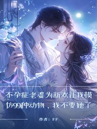不孕症老婆为新欢让我模仿99种动物，我不要她了小说主角是叶茜徐一霆萧东全文完整版阅读