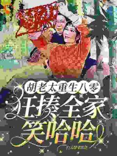 (精品)胡老太重生八零，狂揍全家笑哈哈小说