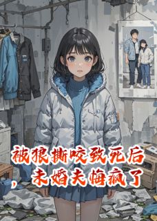 被狼撕咬致死后，未婚夫悔疯了免费章节被狼撕咬致死后，未婚夫悔疯了点我搜索全章节小说