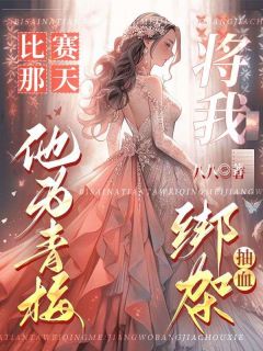 抖音爆款比赛那天，他为青梅将我绑架抽血小说免费阅读