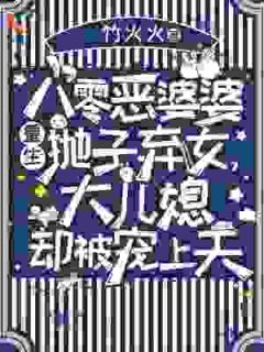 八零恶婆婆重生抛子弃女，大儿媳却被宠上天by竹火火免费阅读小说大结局