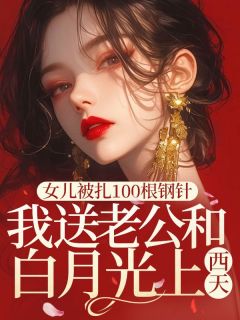快手女儿被扎100根钢针，我送老公和白月光上西天小说全本章节大结局