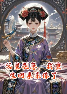 父皇别急，我重生回来杀你了（全本）曦华周彦完整章节列表免费阅读