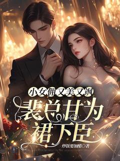 小女佣又美又飒，裴总甘为裙下臣精彩小说-小女佣又美又飒，裴总甘为裙下臣目录阅读-暗夜阅读网