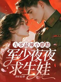 九零最辣小撩精，军少夜夜求生娃精彩章节-九零最辣小撩精，军少夜夜求生娃免费阅读全文