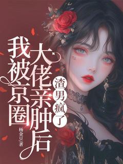 无广告小说我被京圈大佬亲肿后， 渣男疯了-姜吟真周迟京在线阅读