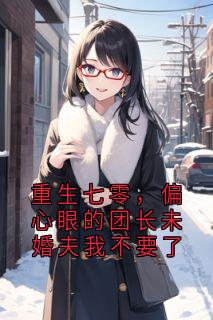 重生七零，偏心眼的团长未婚夫我不要了快手热推宋薇霍砚青苏雪儿免费阅读