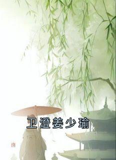 卫澄姜少瑜(全章节)-赵明窈卫澄姜少瑜在线阅读