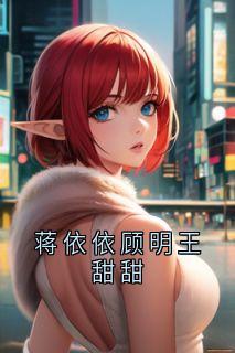 无广告小说蒋依依顾明王甜甜-蒋依依顾明在线阅读