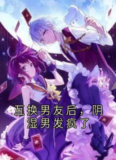 抖音小说互换男友后，阴湿男发疯了许欣予沈绥全文txt