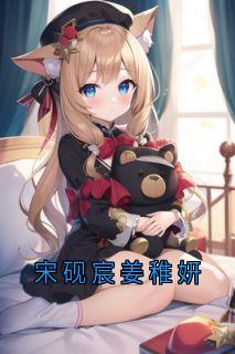 宋砚宸姜稚妍小说主角是宋砚宸姜稚妍全文完整版阅读