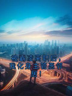 被霸凌离职后，我化身主管恶邻居！小说林栖若何玥最新章节阅读