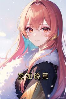 小说推荐爱如晚意完结版全章节阅读