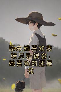 主人公安言夏童予恩在线免费试读原来她喜欢表妹只是误会，她喜欢的还是我最新章节列表
