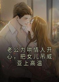 抖音爆款老公为哄情人开心，把女儿吊威亚上高温小说免费阅读