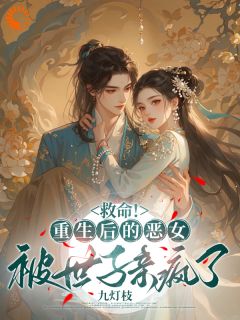 全章节小说重生：恶女洗白，我成了娇妻九灯枝最新阅读