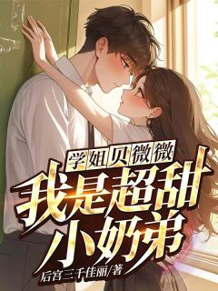 学姐，贝微微！我是超甜小奶弟(新书)大结局在线阅读