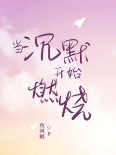 最完整版当沉默开始燃烧热门连载小说