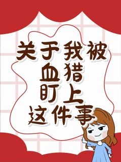 小说推荐关于我被血猎盯上这件事完结版全章节阅读