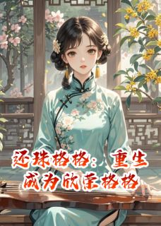 主人公紫薇欣荣小燕子在线免费试读还珠格格：重生成为欣荣格格最新章节列表-暗夜阅读网